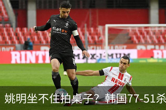 姚明坐不住拍桌子？韩国77-51杀进亚运会决赛，亚洲冠军三分球23中2，中国男篮不如他们，篮协该出手了